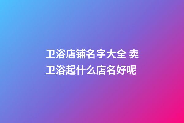 卫浴店铺名字大全 卖卫浴起什么店名好呢